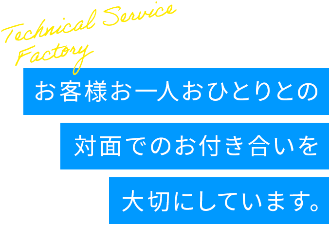 お客様お一人おひとりとの対面でのお付き合いを大切にしています。